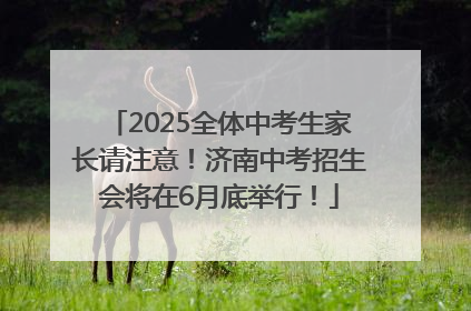 2025全体中考生家长请注意！济南中考招生会将在6月底举行！