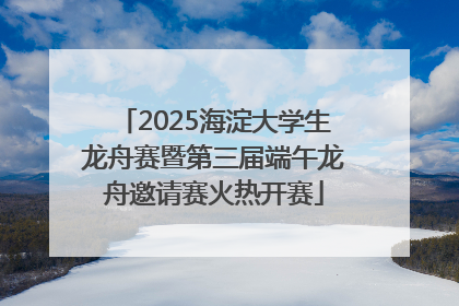 2025海淀大学生龙舟赛暨第三届端午龙舟邀请赛火热开赛
