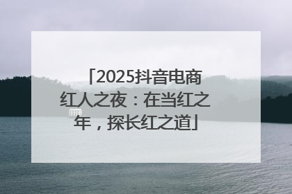 2025抖音电商红人之夜：在当红之年，探长红之道