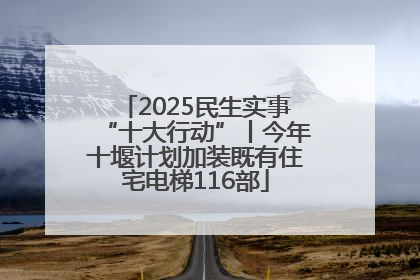 2025民生实事“十大行动”丨今年十堰计划加装既有住宅电梯116部