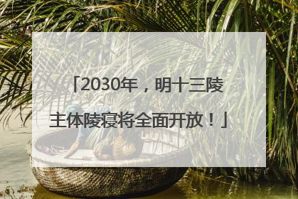 2030年，明十三陵主体陵寝将全面开放！