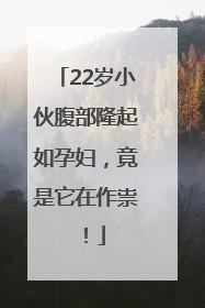 22岁小伙腹部隆起如孕妇，竟是它在作祟！