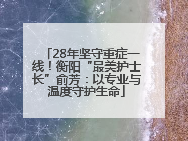 28年坚守重症一线！衡阳“最美护士长”俞芳：以专业与温度守护生命