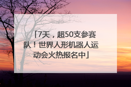 7天，超50支参赛队！世界人形机器人运动会火热报名中