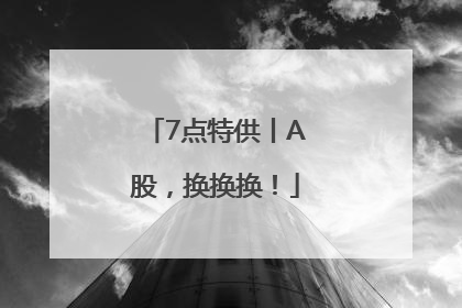 7点特供丨A股，换换换！