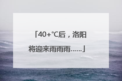 40+℃后，洛阳将迎来雨雨雨……