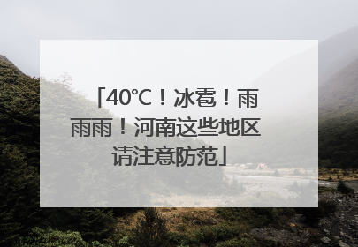 40℃！冰雹！雨雨雨！河南这些地区 请注意防范