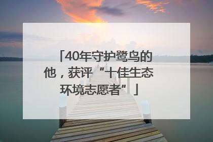 40年守护鹭鸟的他，获评“十佳生态环境志愿者”