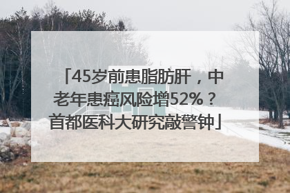 45岁前患脂肪肝，中老年患癌风险增52%？首都医科大研究敲警钟