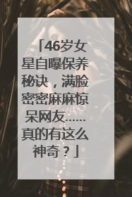 46岁女星自曝保养秘诀，满脸密密麻麻惊呆网友……真的有这么神奇？