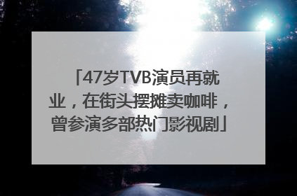 47岁TVB演员再就业，在街头摆摊卖咖啡，曾参演多部热门影视剧