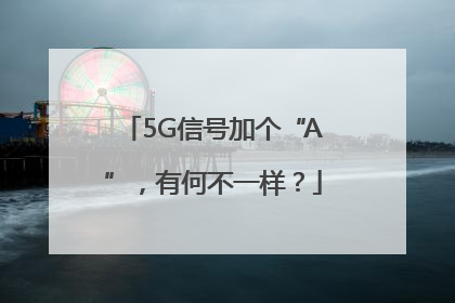 5G信号加个“A”，有何不一样？