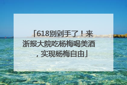 618别剁手了！来浙报大院吃杨梅喝美酒，实现杨梅自由