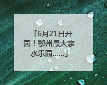 6月21日开园！鄂州最大亲水乐园……