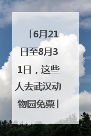 6月21日至8月31日，这些人去武汉动物园免票