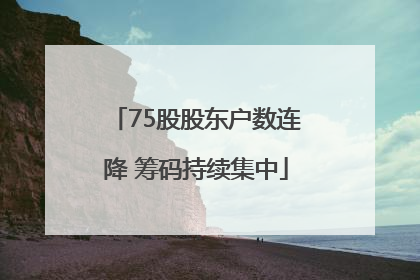 75股股东户数连降 筹码持续集中