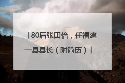 80后张田怡，任福建一县县长（附简历）