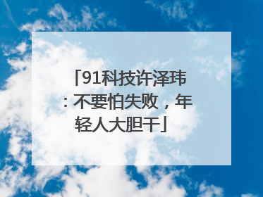 91科技许泽玮：不要怕失败，年轻人大胆干