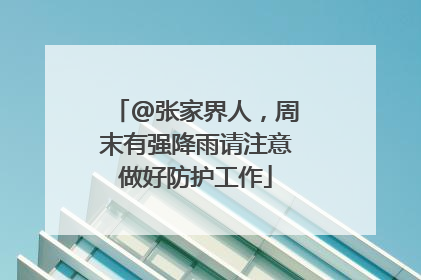 @张家界人，周末有强降雨请注意做好防护工作