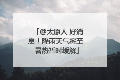 @太原人 好消息！降雨天气将至 暑热暂时缓解