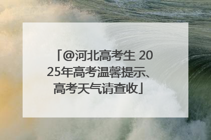 @河北高考生 2025年高考温馨提示、高考天气请查收
