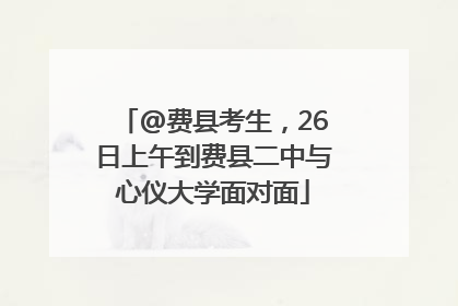 @费县考生，26日上午到费县二中与心仪大学面对面