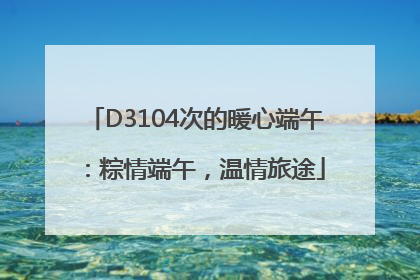 D3104次的暖心端午：粽情端午，温情旅途