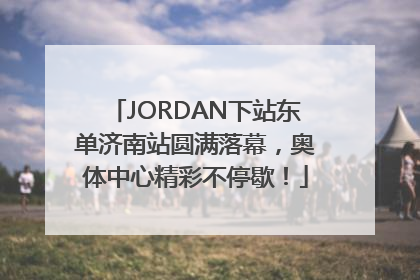 JORDAN下站东单济南站圆满落幕，奥体中心精彩不停歇！