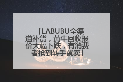 LABUBU全渠道补货，黄牛回收报价大幅下跌，有消费者抢到转手就卖