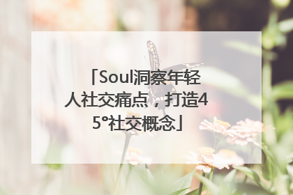 Soul洞察年轻人社交痛点，打造45°社交概念