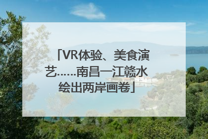 VR体验、美食演艺……南昌一江赣水绘出两岸画卷