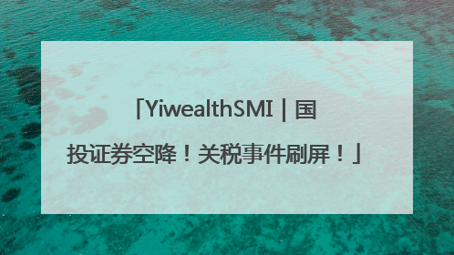 YiwealthSMI｜国投证券空降！关税事件刷屏！